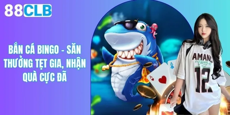 Bắn Cá BINGO - Siêu Phẩm Game Đổi Thưởng Đinh Cao 2025