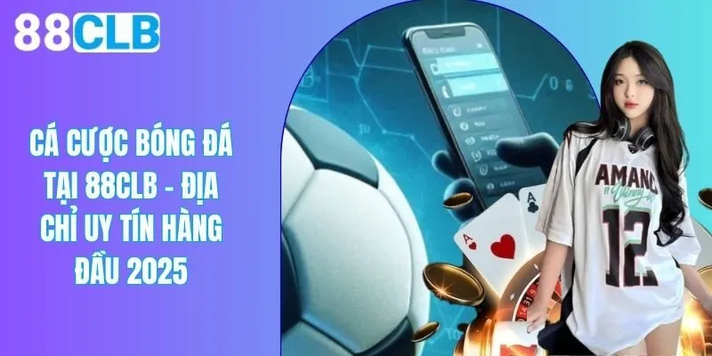 Cá Cược Bóng Đá Tại 88CLB - Địa Chỉ Uy Tín Hàng Đầu 2025