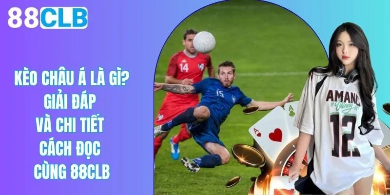 Kèo Châu Á Là Gì? Giải Đáp Và Chi Tiết Cách Đọc Cùng 88CLB