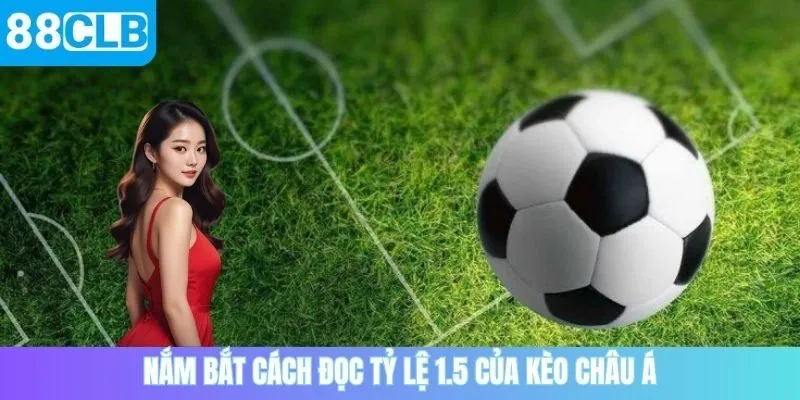 Nắm bắt cách đọc kèo 1.5 Châu Á